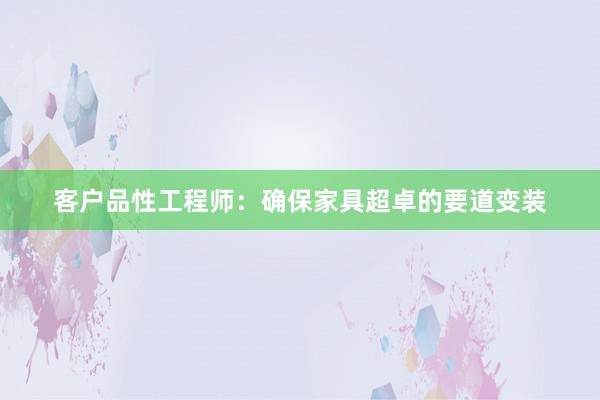 客户品性工程师：确保家具超卓的要道变装